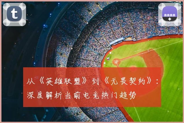 从《英雄联盟》到《无畏契约》：深度解析当前电竞热门趋势
