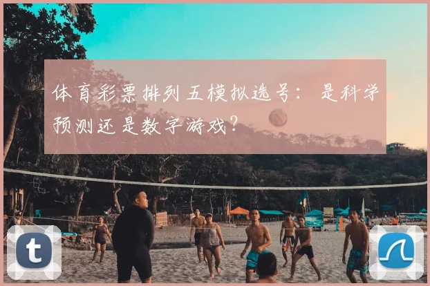 体育彩票排列五模拟选号：是科学预测还是数字游戏？