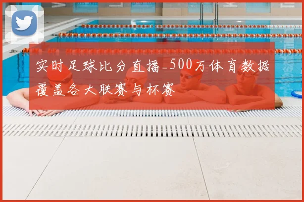 实时足球比分直播_500万体育数据覆盖各大联赛与杯赛