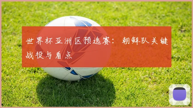 世界杯亚洲区预选赛：朝鲜队关键战役与看点