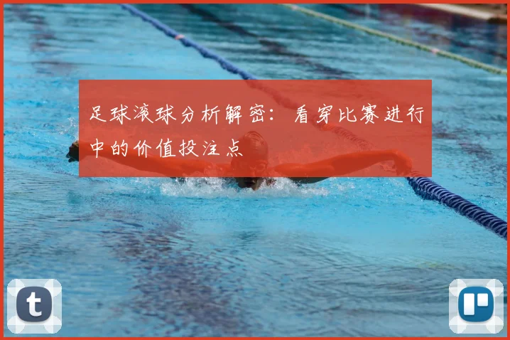 足球滚球分析解密：看穿比赛进行中的价值投注点
